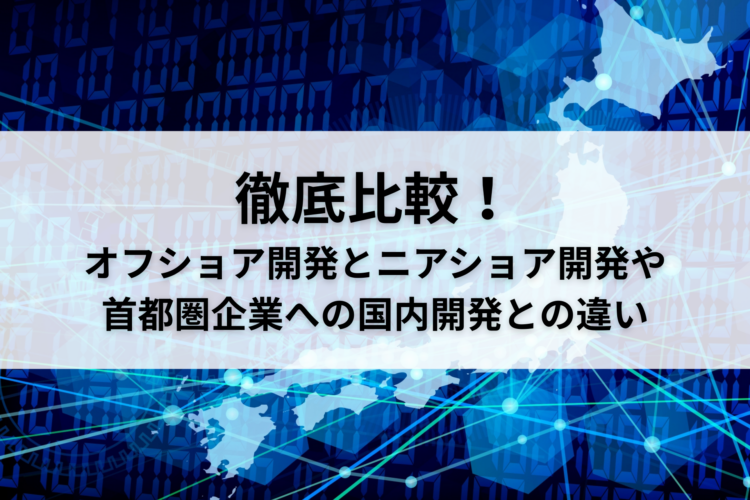 So sánh chi tiết! Sự khác biệt giữa phát triển Offshore, phát triển Nearshore tại địa phương và phát triển tại các công ty ở thủ đô là gì?