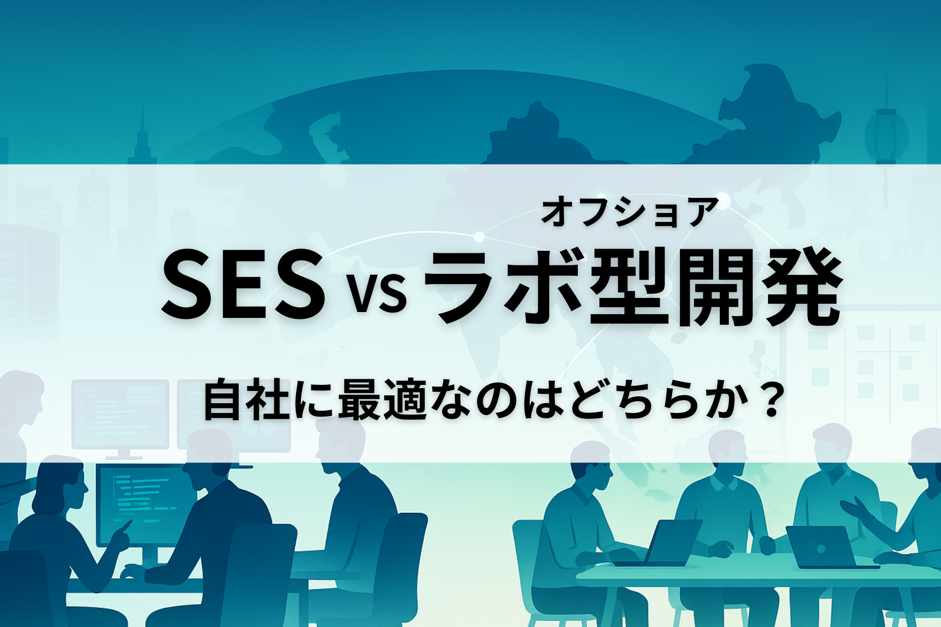 SESとオフショアのラボ型開発を比較|自社に最適なのはどちらか?