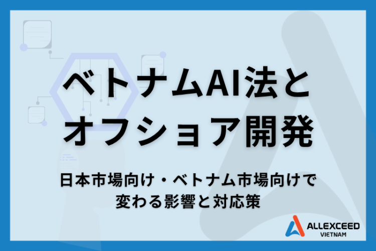 【2026年3月施行】ベトナムAI法とオフショア開発 ー 日本向け・ベトナム向けで変わる影響と対応策