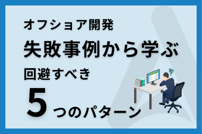【オフショア開発】失敗事例から学ぶ 回避すべき5つのパターンと対策